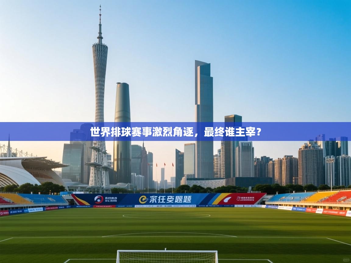 世界排球赛事激烈角逐，最终谁主宰？  第1张