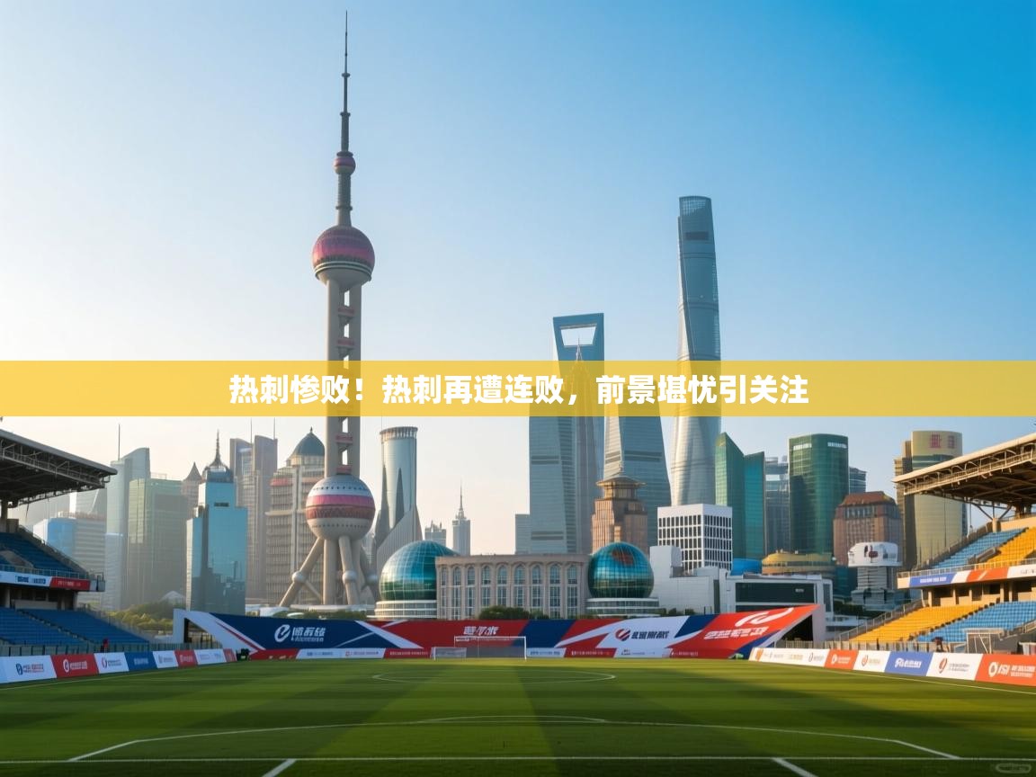 热刺惨败！热刺再遭连败，前景堪忧引关注  第2张