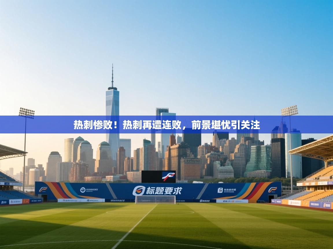 热刺惨败！热刺再遭连败，前景堪忧引关注  第1张