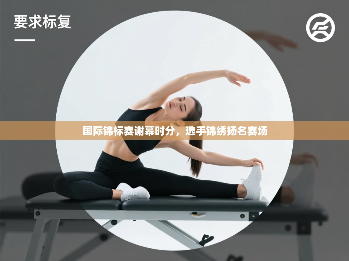 国际锦标赛谢幕时分,选手锦绣扬名赛场 第1张