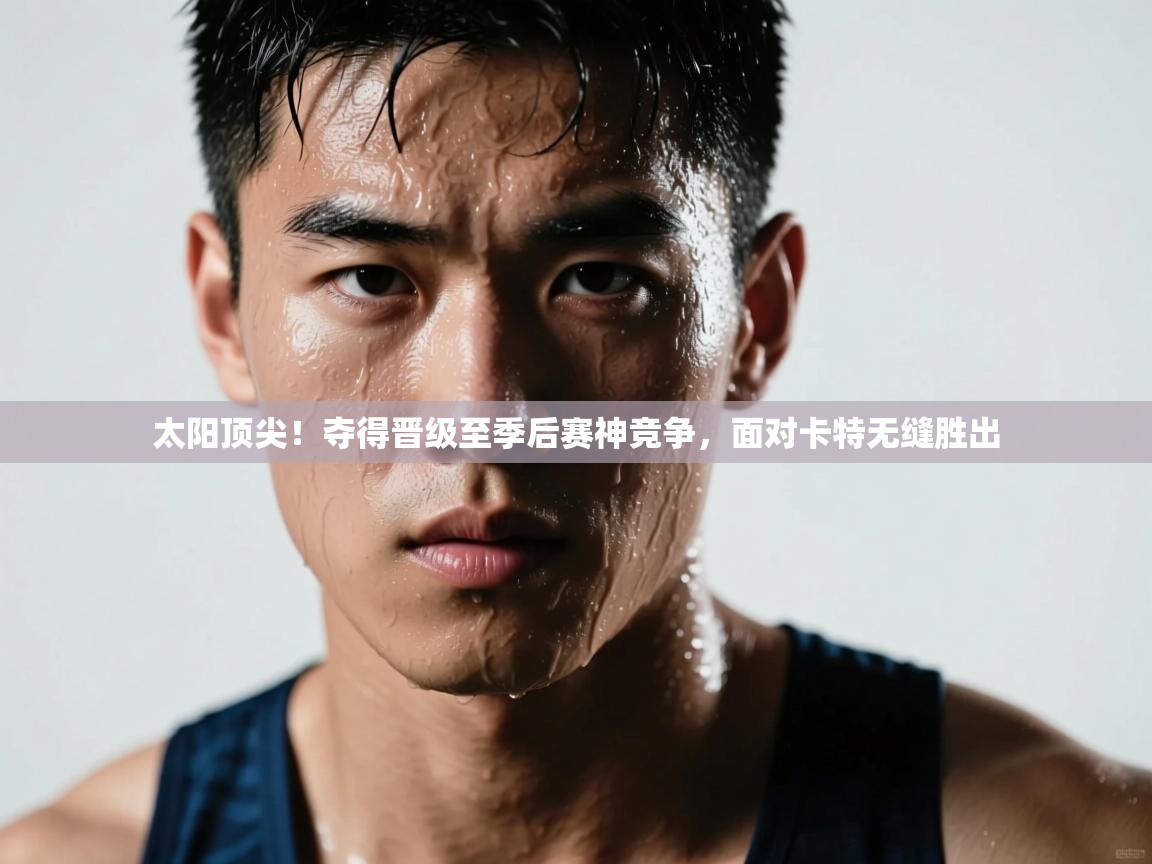 太阳顶尖！夺得晋级至季后赛神竞争，面对卡特无缝胜出  第1张