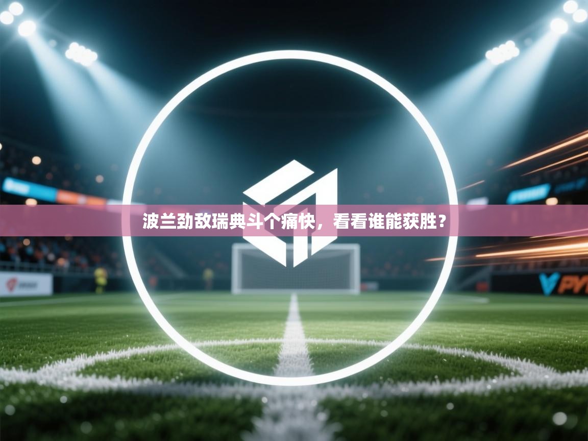 波兰劲敌瑞典斗个痛快，看看谁能获胜？  第1张