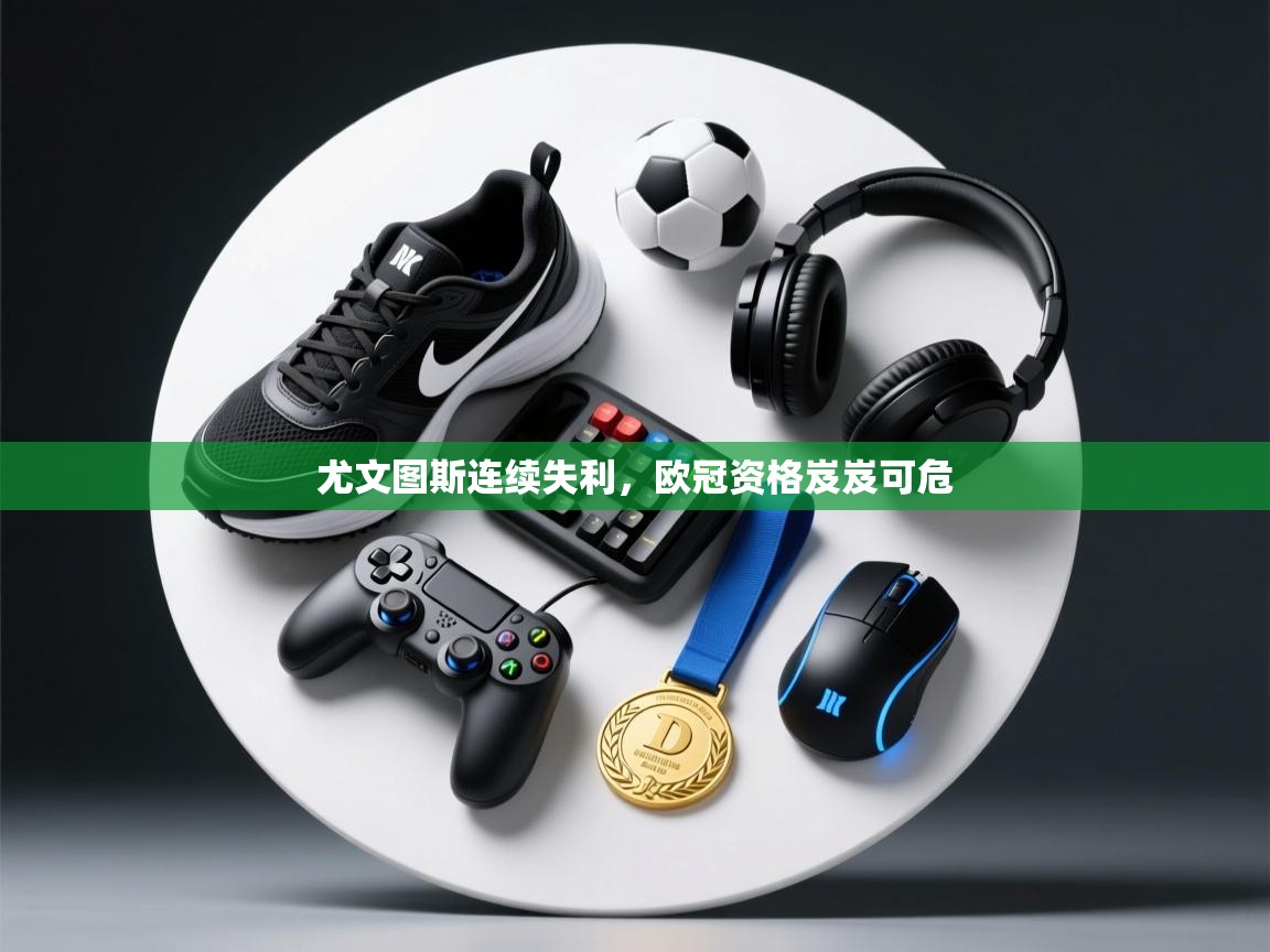 尤文图斯连续失利，欧冠资格岌岌可危  第1张